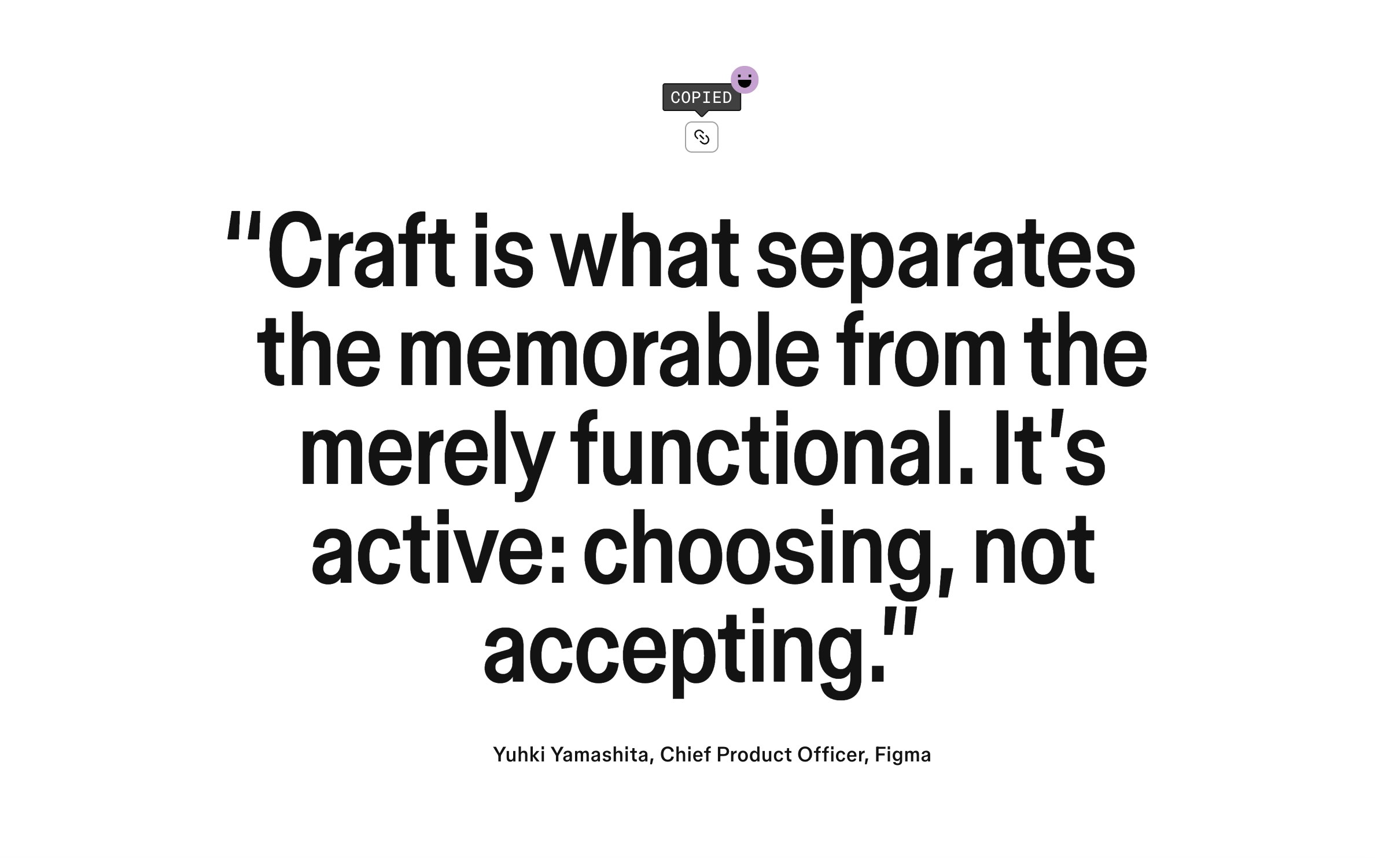 Quote from Yuhki Yamashita say "Craft is what separates the memorable from the merely functional. It’s active: choosing, not accepting"